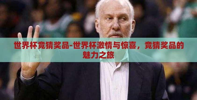 世界杯竞猜奖品-世界杯激情与惊喜,竞猜奖品的魅力之旅 世界杯竞猜奖品-世界杯激情与惊喜,竞猜奖品的魅力之旅