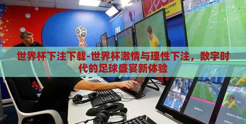 世界杯下注下载-世界杯激情与理性下注,数字时代的足球盛宴新体验 世界杯下注下载-世界杯激情与理性下注,数字时代的足球盛宴新体验