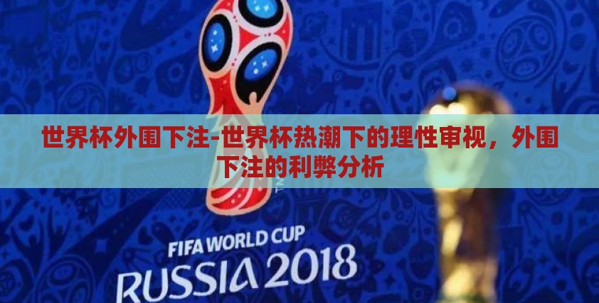 世界杯外围下注-世界杯热潮下的理性审视,外围下注的利弊分析 世界杯外围下注-世界杯热潮下的理性审视,外围下注的利弊分析