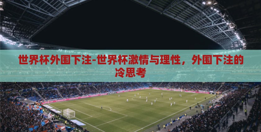 世界杯外围下注-世界杯激情与理性,外围下注的冷思考 世界杯外围下注-世界杯激情与理性,外围下注的冷思考