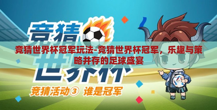 竞猜世界杯冠军玩法-竞猜世界杯冠军,乐趣与策略并存的足球盛宴 竞猜世界杯冠军玩法-竞猜世界杯冠军,乐趣与策略并存的足球盛宴