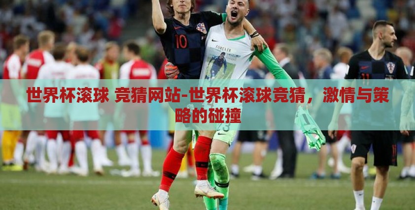 世界杯滚球 竞猜网站-世界杯滚球竞猜,激情与策略的碰撞 世界杯滚球 竞猜网站-世界杯滚球竞猜,激情与策略的碰撞