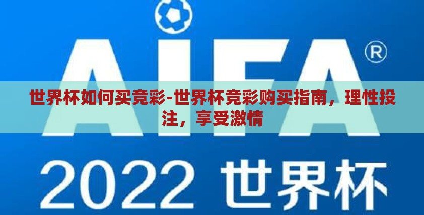 世界杯如何买竞彩-世界杯竞彩购买指南，理性投注，享受激情