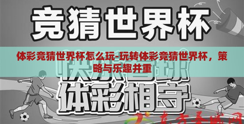 体彩竞猜世界杯怎么玩-玩转体彩竞猜世界杯，策略与乐趣并重