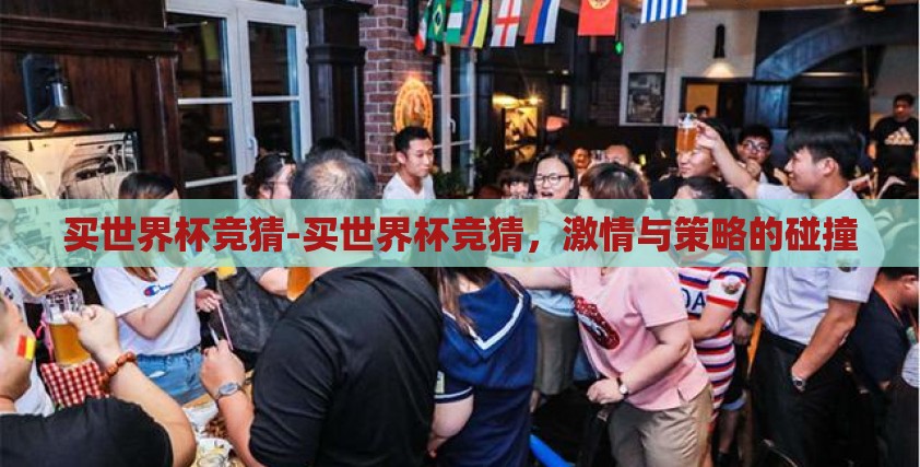 买世界杯竞猜-买世界杯竞猜,激情与策略的碰撞 买世界杯竞猜-买世界杯竞猜,激情与策略的碰撞