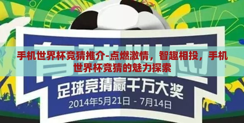 手机世界杯竞猜推介-点燃激情,智趣相投,手机世界杯竞猜的魅力探索 手机世界杯竞猜推介-点燃激情,智趣相投,手机世界杯竞猜的魅力探索