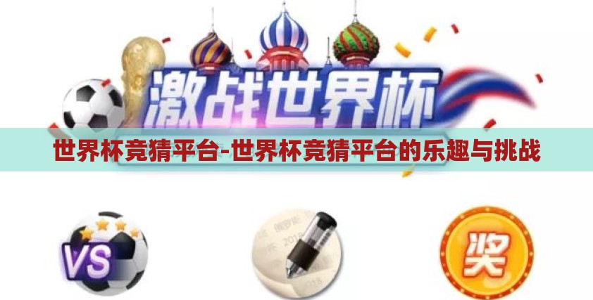 世界杯竞猜平台-世界杯竞猜平台的乐趣与挑战 世界杯竞猜平台-世界杯竞猜平台的乐趣与挑战