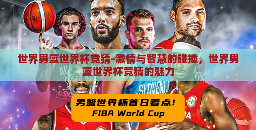 世界男篮世界杯竞猜-激情与智慧的碰撞，世界男篮世界杯竞猜的魅力