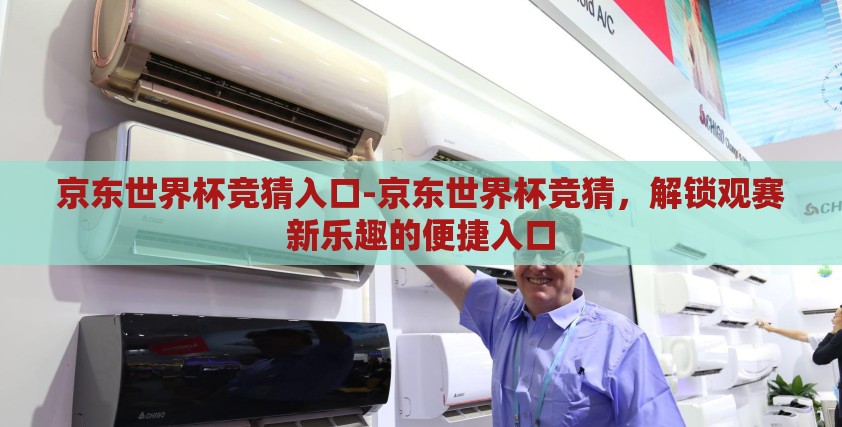 京东世界杯竞猜入口-京东世界杯竞猜,解锁观赛新乐趣的便捷入口 京东世界杯竞猜入口-京东世界杯竞猜,解锁观赛新乐趣的便捷入口