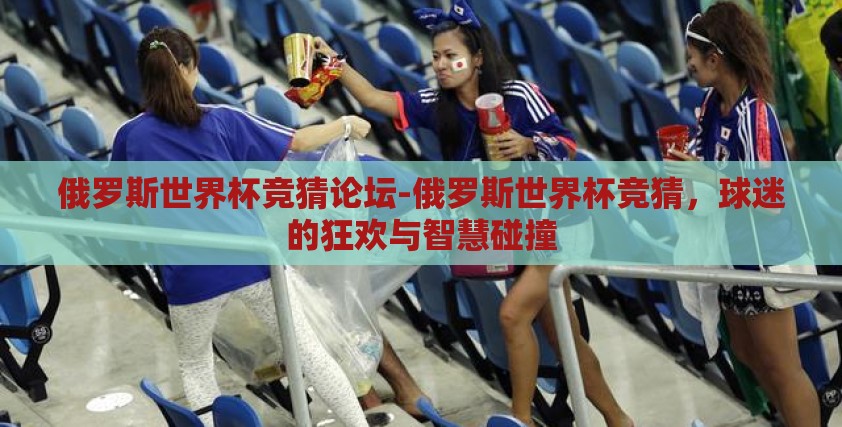 俄罗斯世界杯竞猜论坛-俄罗斯世界杯竞猜,球迷的狂欢与智慧碰撞 俄罗斯世界杯竞猜论坛-俄罗斯世界杯竞猜,球迷的狂欢与智慧碰撞