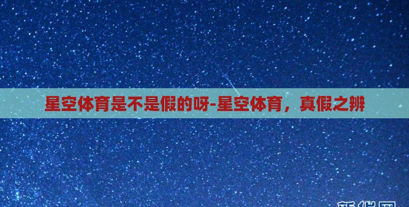 星空体育是不是假的呀-星空体育,真假之辨 星空体育是不是假的呀-星空体育,真假之辨