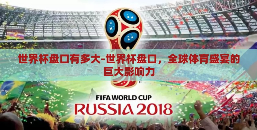 世界杯盘口有多大-世界杯盘口，全球体育盛宴的巨大影响力