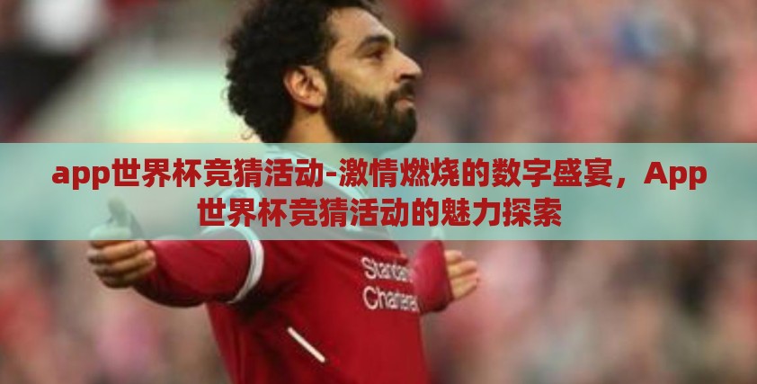 app世界杯竞猜活动-激情燃烧的数字盛宴,App世界杯竞猜活动的魅力探索 app世界杯竞猜活动-激情燃烧的数字盛宴,App世界杯竞猜活动的魅力探索