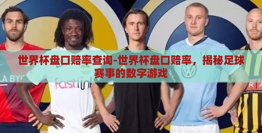 世界杯盘口赔率查询-世界杯盘口赔率，揭秘足球赛事的数字游戏