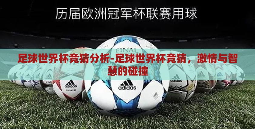 足球世界杯竞猜分析-足球世界杯竞猜,激情与智慧的碰撞 足球世界杯竞猜分析-足球世界杯竞猜,激情与智慧的碰撞