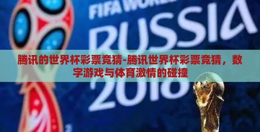 腾讯的世界杯彩票竞猜-腾讯世界杯彩票竞猜，数字游戏与体育激情的碰撞
