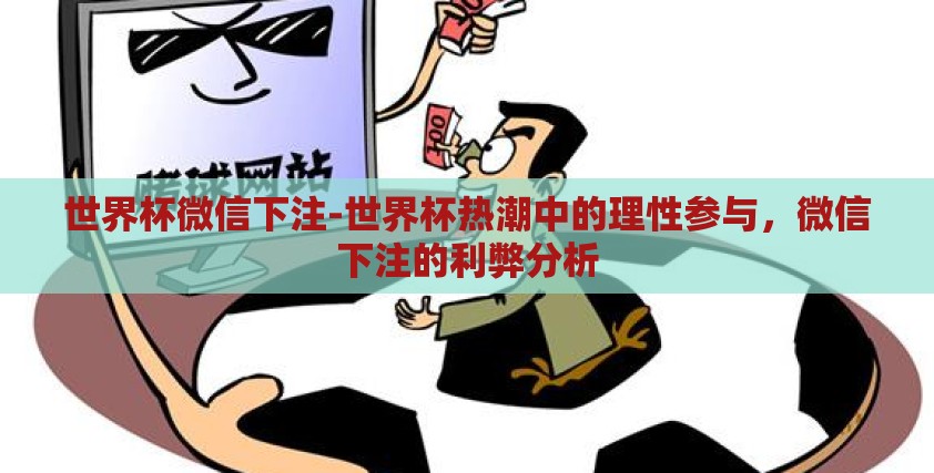 世界杯微信下注-世界杯热潮中的理性参与，微信下注的利弊分析
