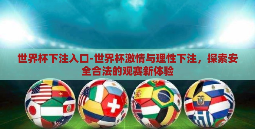 世界杯下注入口-世界杯激情与理性下注,探索安全合法的观赛新体验 世界杯下注入口-世界杯激情与理性下注,探索安全合法的观赛新体验