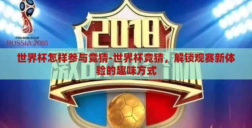 世界杯怎样参与竞猜-世界杯竞猜，解锁观赛新体验的趣味方式