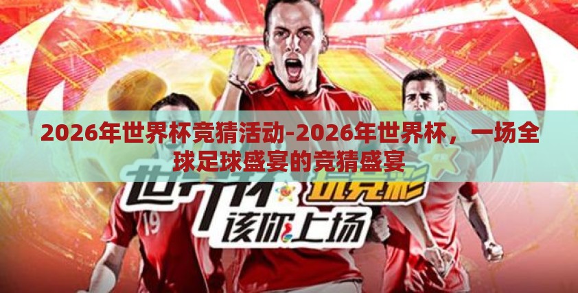 2026年世界杯竞猜活动-2026年世界杯,一场全球足球盛宴的竞猜盛宴 2026年世界杯竞猜活动-2026年世界杯,一场全球足球盛宴的竞猜盛宴