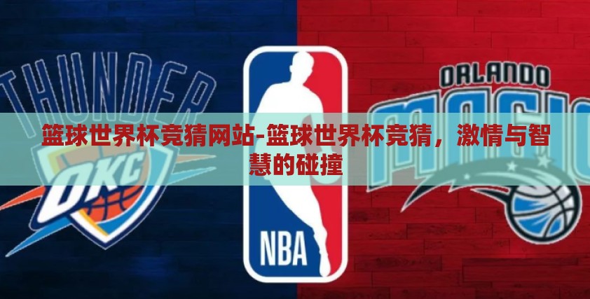 篮球世界杯竞猜网站-篮球世界杯竞猜,激情与智慧的碰撞 篮球世界杯竞猜网站-篮球世界杯竞猜,激情与智慧的碰撞