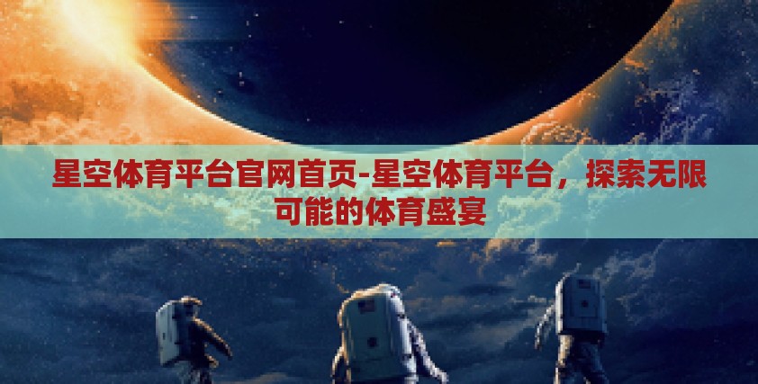 星空体育平台官网首页-星空体育平台,探索无限可能的体育盛宴 星空体育平台官网首页-星空体育平台,探索无限可能的体育盛宴