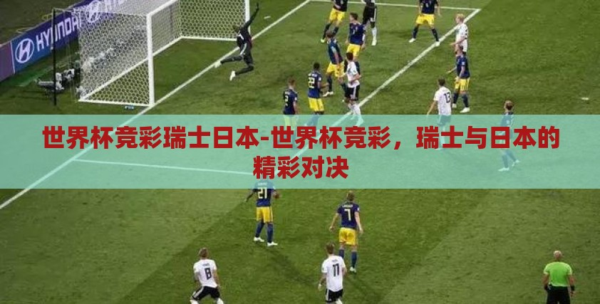 世界杯竞彩瑞士日本-世界杯竞彩,瑞士与日本的精彩对决 世界杯竞彩瑞士日本-世界杯竞彩,瑞士与日本的精彩对决