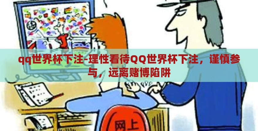 qq世界杯下注-理性看待QQ世界杯下注,谨慎参与,远离赌博陷阱 qq世界杯下注-理性看待QQ世界杯下注,谨慎参与,远离赌博陷阱