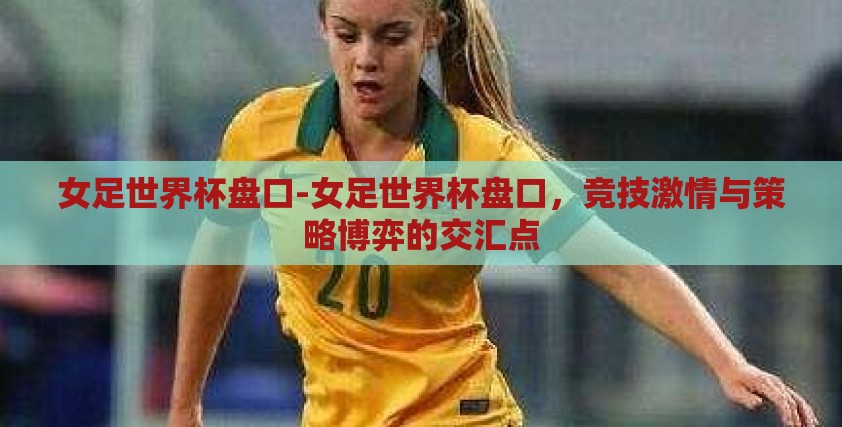 女足世界杯盘口-女足世界杯盘口,竞技激情与策略博弈的交汇点 女足世界杯盘口-女足世界杯盘口,竞技激情与策略博弈的交汇点