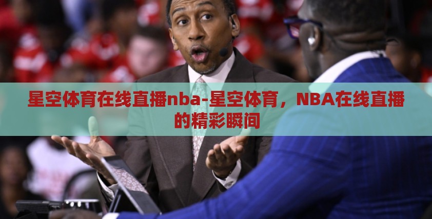 星空体育在线直播nba-星空体育,NBA在线直播的精彩瞬间 星空体育在线直播nba-星空体育,NBA在线直播的精彩瞬间