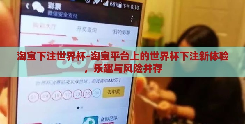 淘宝下注世界杯-淘宝平台上的世界杯下注新体验,乐趣与风险并存 淘宝下注世界杯-淘宝平台上的世界杯下注新体验,乐趣与风险并存