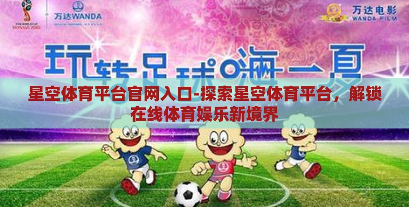 星空体育平台官网入口-探索星空体育平台,解锁在线体育娱乐新境界 星空体育平台官网入口-探索星空体育平台,解锁在线体育娱乐新境界