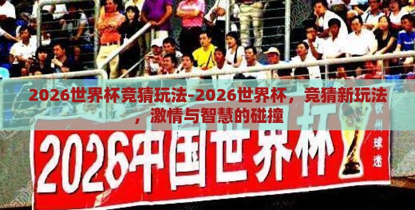 2026世界杯竞猜玩法-2026世界杯,竞猜新玩法,激情与智慧的碰撞 2026世界杯竞猜玩法-2026世界杯,竞猜新玩法,激情与智慧的碰撞
