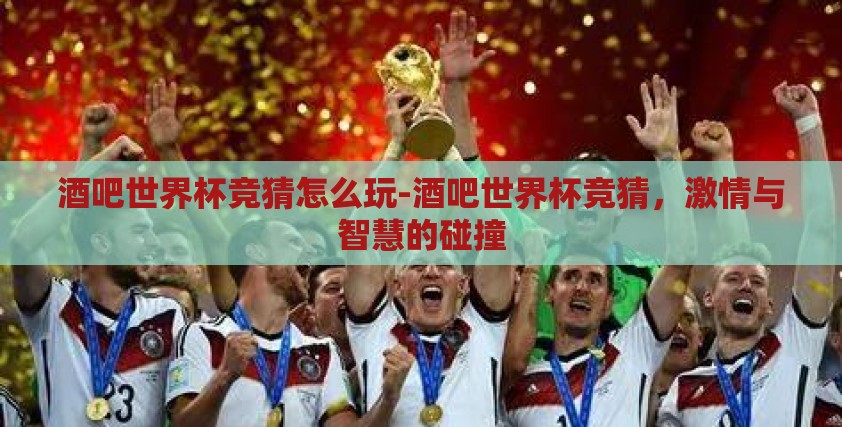酒吧世界杯竞猜怎么玩-酒吧世界杯竞猜，激情与智慧的碰撞