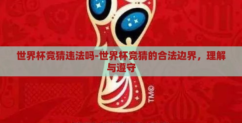 世界杯竞猜违法吗-世界杯竞猜的合法边界,理解与遵守 世界杯竞猜违法吗-世界杯竞猜的合法边界,理解与遵守