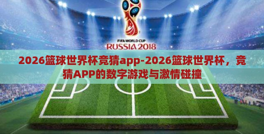 2026篮球世界杯竞猜app-2026篮球世界杯，竞猜APP的数字游戏与激情碰撞