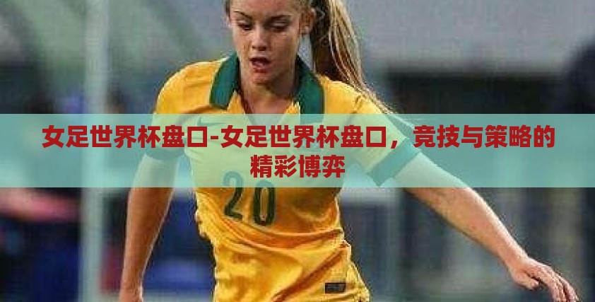 女足世界杯盘口-女足世界杯盘口，竞技与策略的精彩博弈