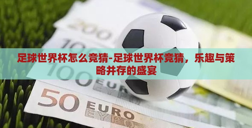足球世界杯怎么竞猜-足球世界杯竞猜，乐趣与策略并存的盛宴