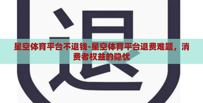 星空体育平台不退钱-星空体育平台退费难题，消费者权益的隐忧