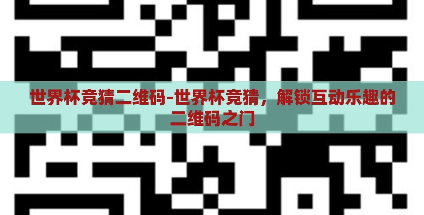 世界杯竞猜二维码-世界杯竞猜，解锁互动乐趣的二维码之门