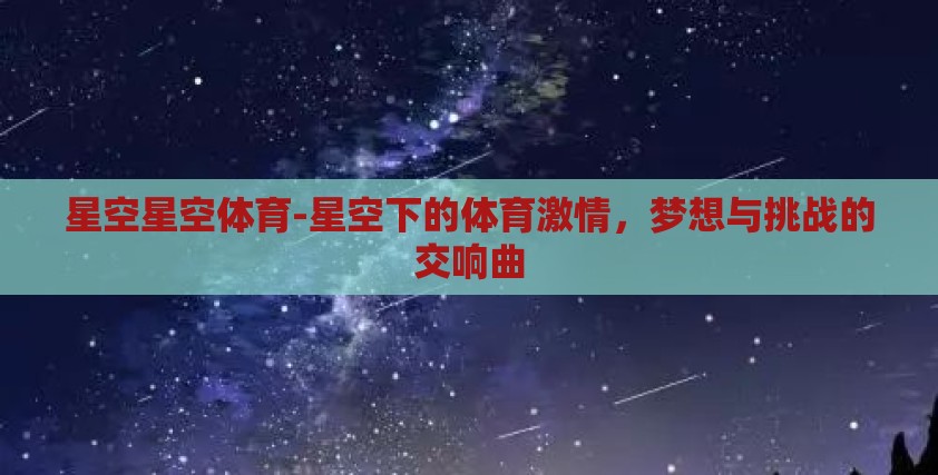 星空星空体育-星空下的体育激情，梦想与挑战的交响曲