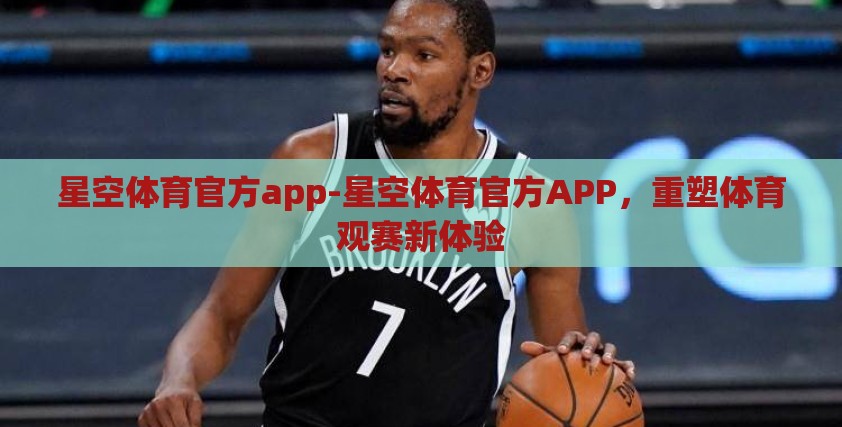 星空体育官方app-星空体育官方APP，重塑体育观赛新体验