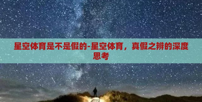 星空体育是不是假的-星空体育，真假之辨的深度思考