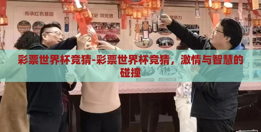 彩票世界杯竞猜-彩票世界杯竞猜，激情与智慧的碰撞