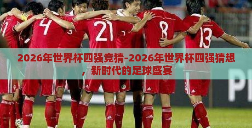 2026年世界杯四强竞猜-2026年世界杯四强猜想，新时代的足球盛宴
