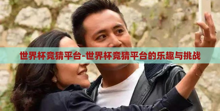 世界杯竞猜平台-世界杯竞猜平台的乐趣与挑战