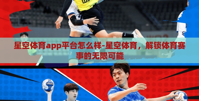 星空体育app平台怎么样-星空体育，解锁体育赛事的无限可能