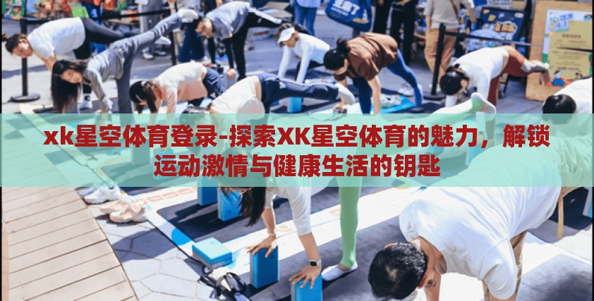 xk星空体育登录-探索XK星空体育的魅力，解锁运动激情与健康生活的钥匙