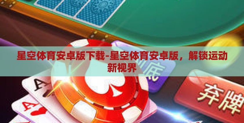星空体育安卓版下载-星空体育安卓版，解锁运动新视界
