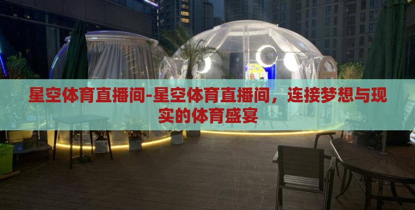 星空体育直播间-星空体育直播间，连接梦想与现实的体育盛宴